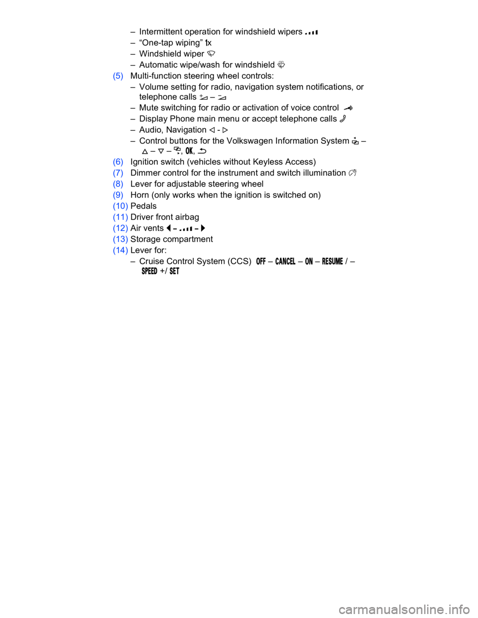 VOLKSWAGEN CC 2013  Owners Manual  
–  Intermittent operation for windshield wipers �z 
–  “One-tap wiping” �x 
–  Windshield wiper �U 
–  Automatic wipe/wash for windshield �W 
(5) Multi-function steering wheel controls: