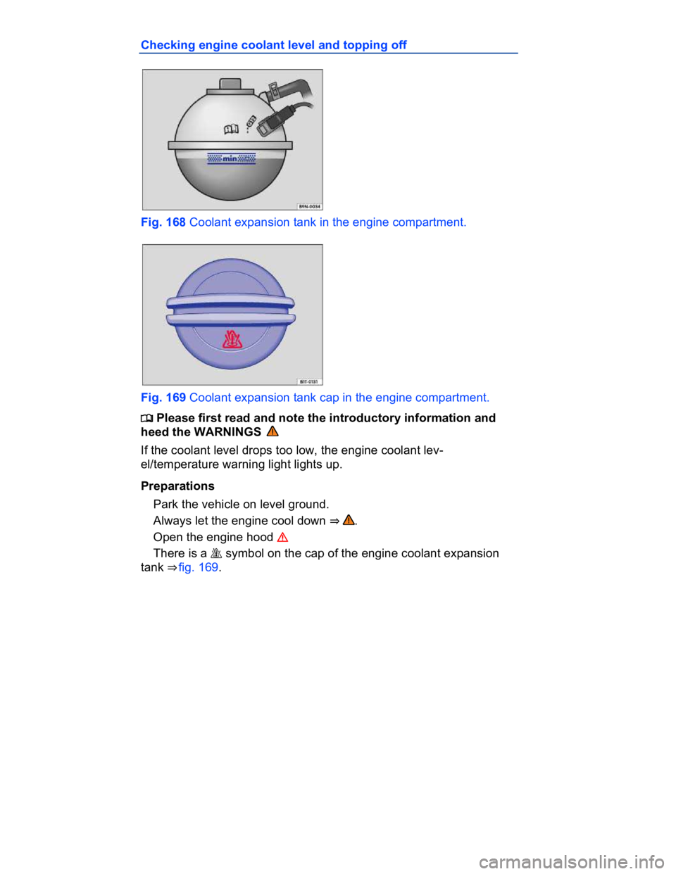VOLKSWAGEN CC 2012  Owners Manual  
Checking engine coolant level and topping off 
 
Fig. 168 Coolant expansion tank in the engine compartment. 
 
Fig. 169 Coolant expansion tank cap in the engine compartment. 
�