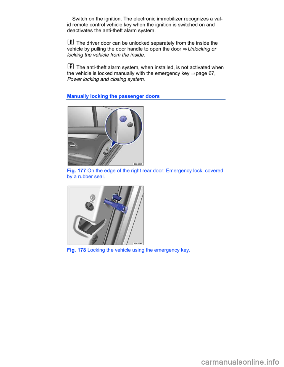VOLKSWAGEN CC 2012  Owners Manual  
� Switch on the ignition. The electronic immobilizer recognizes a val-
id remote control vehicle key when the ignition is switched on and 
deactivates the anti-theft alarm system. 
  The driver door