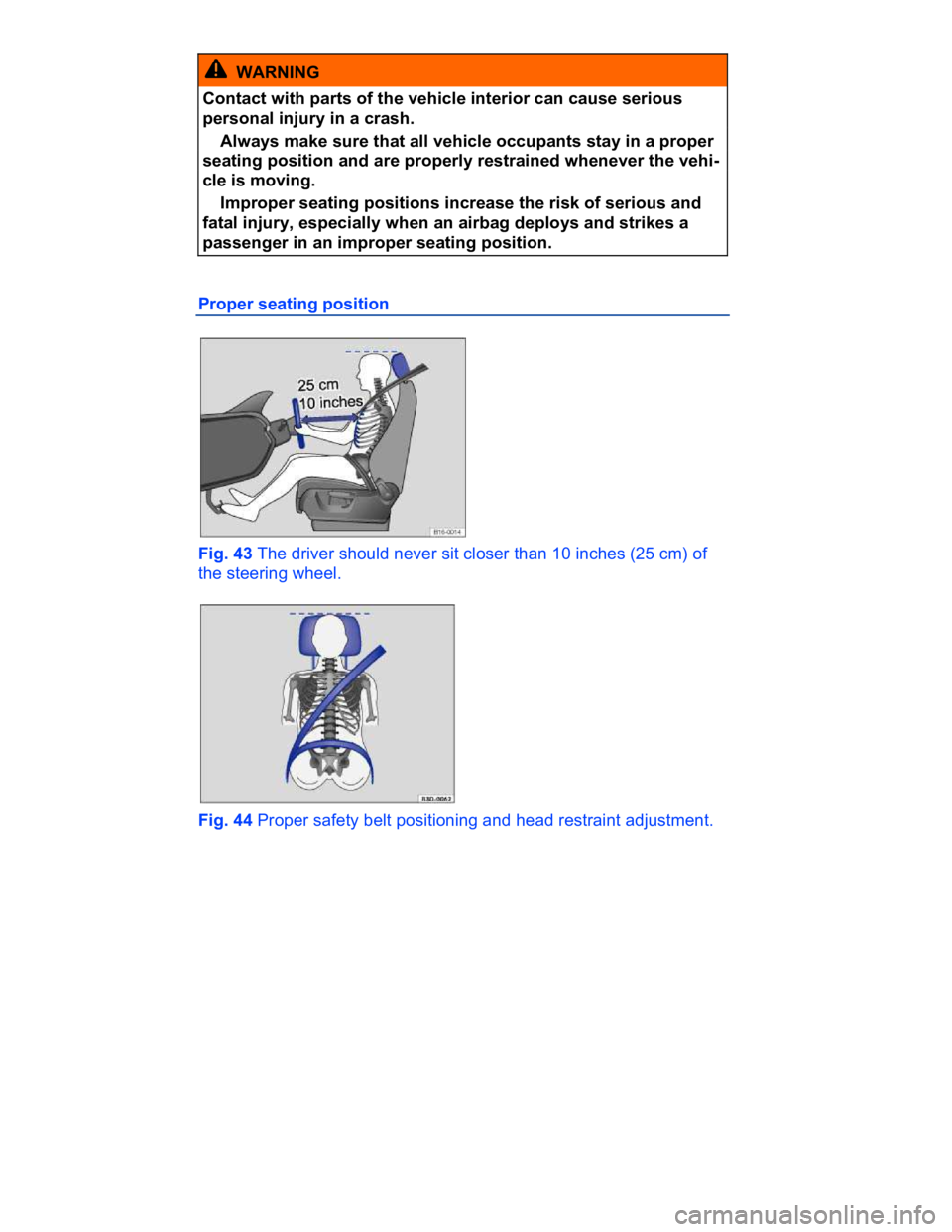 VOLKSWAGEN CC 2011  Owners Manual  
  WARNING 
Contact with parts of the vehicle interior can cause serious 
personal injury in a crash. 
� Always make sure that all vehicle occupants stay in a proper 
seating position and are properl