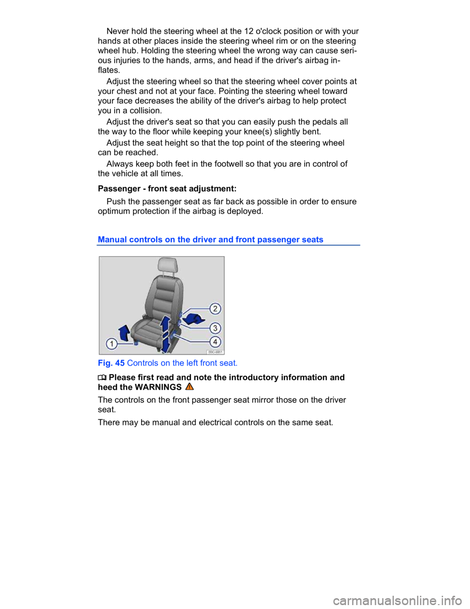 VOLKSWAGEN CC 2011  Owners Manual  
� Never hold the steering wheel at the 12 o'clock position or with your 
hands at other places inside the steering wheel rim or on the steering 
wheel hub. Holding the steering wheel the wrong w
