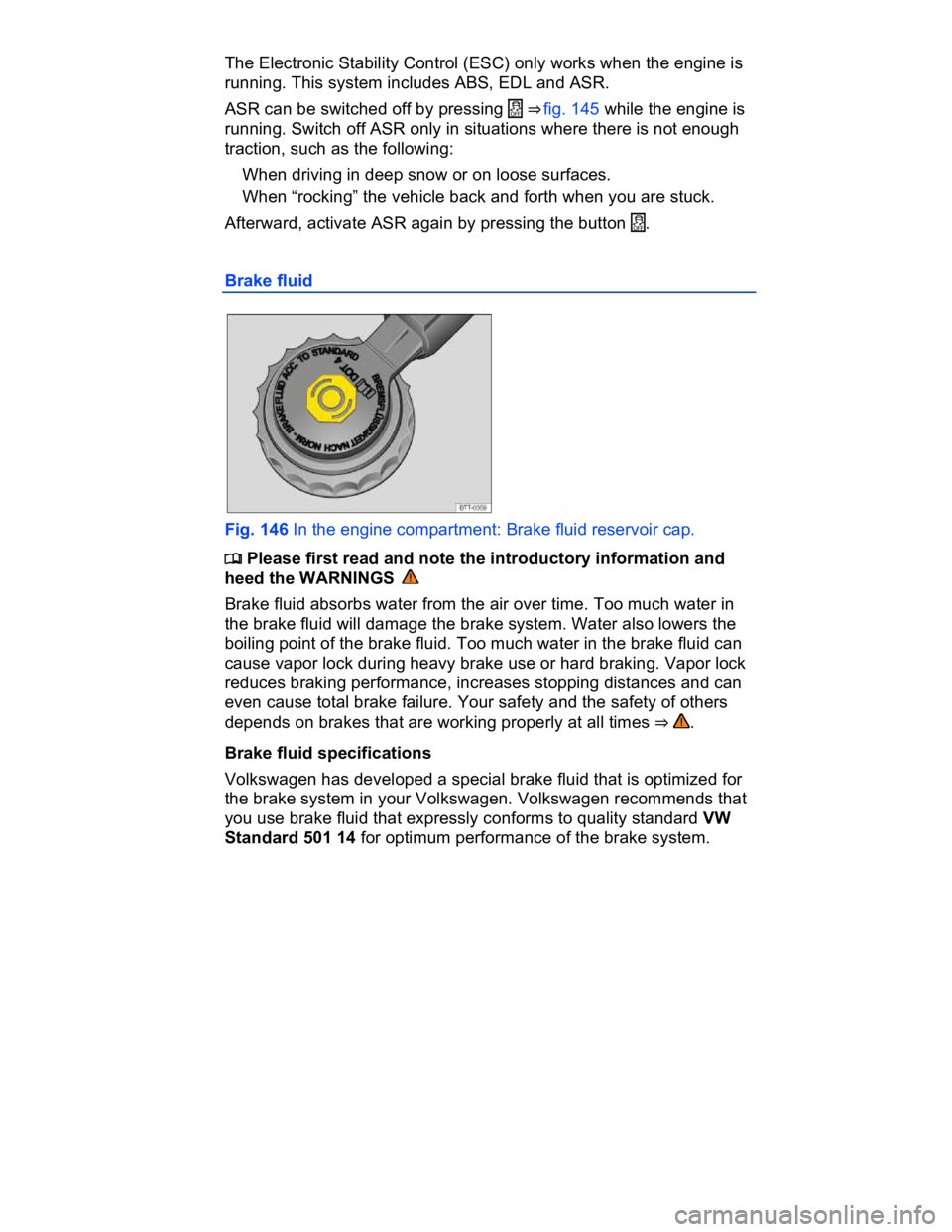 VOLKSWAGEN CC 2011  Owners Manual  
The Electronic Stability Control (ESC) only works when the engine is 
running. This system includes ABS, EDL and ASR. 
ASR can be switched off by pressing �m ⇒ fig. 145 while the engine is 
runn