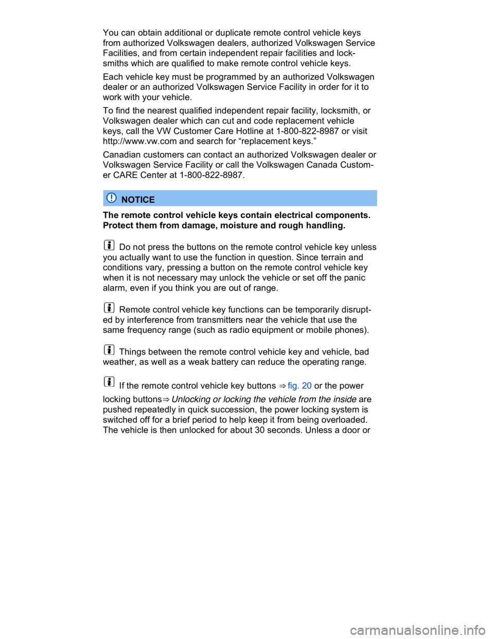 VOLKSWAGEN CC 2011 Repair Manual  
You can obtain additional or duplicate remote control vehicle keys 
from authorized Volkswagen dealers, authorized Volkswagen Service 
Facilities, and from certain independent repair facilities and 