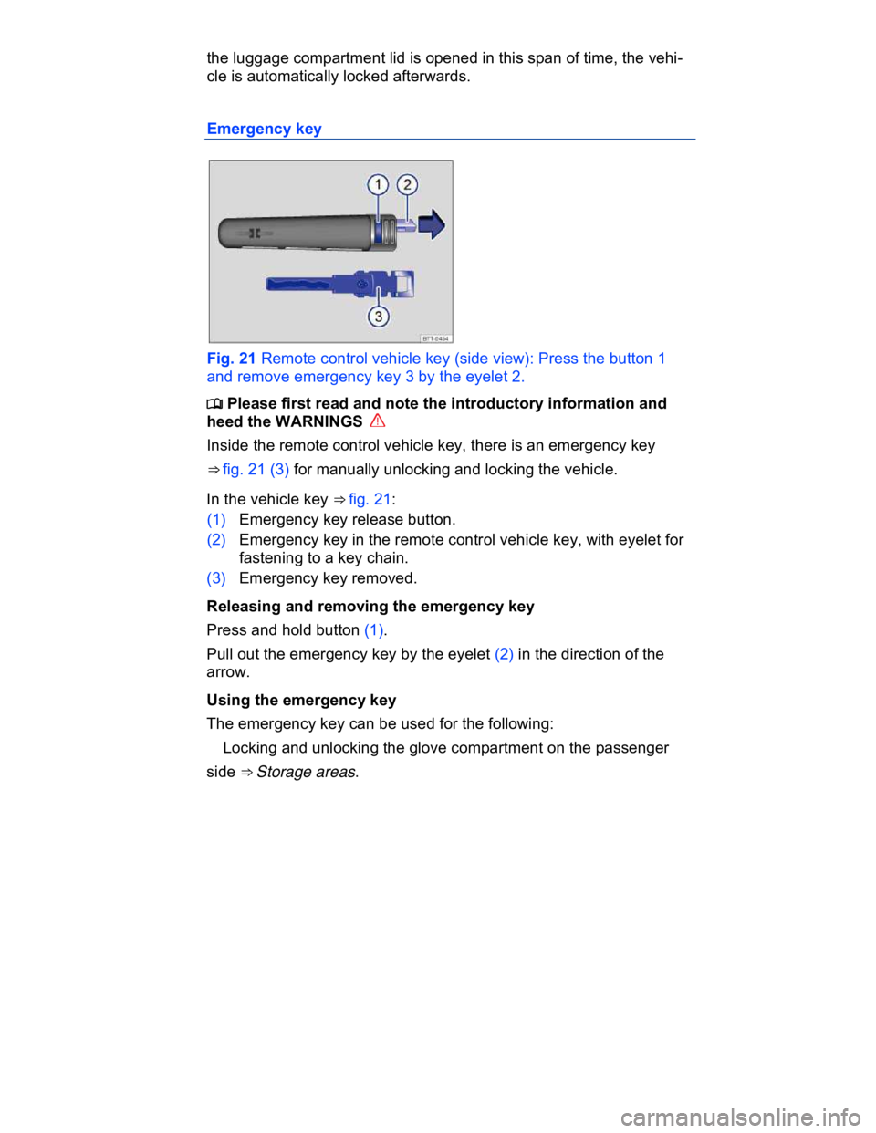 VOLKSWAGEN CC 2011 Repair Manual  
the luggage compartment lid is opened in this span of time, the vehi-
cle is automatically locked afterwards. 
Emergency key 
 
Fig. 21 Remote control vehicle key (side view): Press the button 1 
an