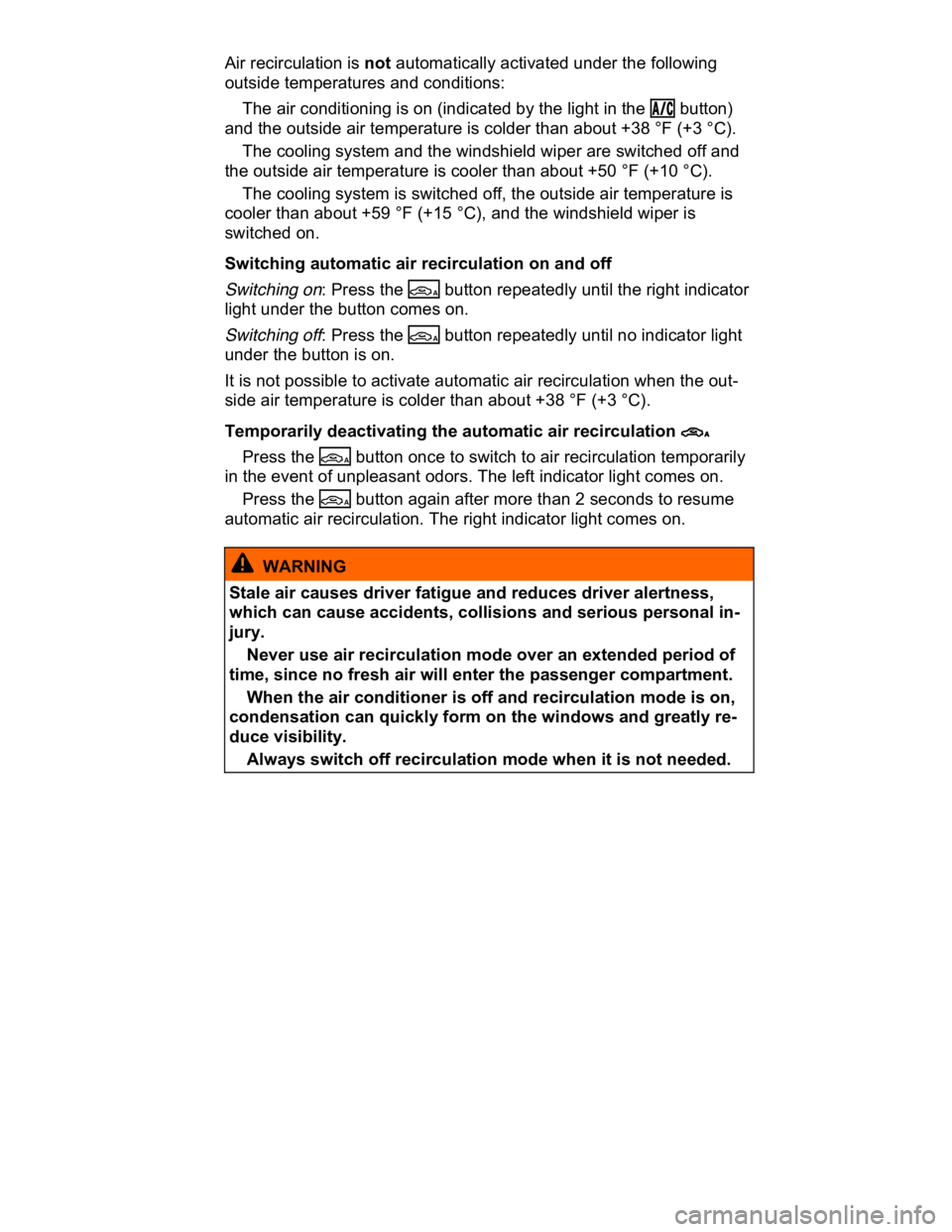 VOLKSWAGEN CC 2010  Owners Manual  
Air recirculation is not automatically activated under the following 
outside temperatures and conditions: 
� The air conditioning is on (indicated by the light in the �!�