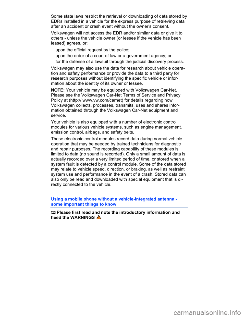 VOLKSWAGEN CC 2010  Owners Manual  
Some state laws restrict the retrieval or downloading of data stored by 
EDRs installed in a vehicle for the express purpose of retrieving data 
after an accident or crash event without the owner