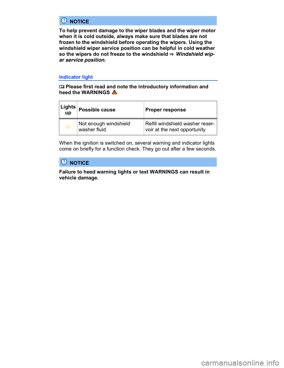 VOLKSWAGEN CC 2008  Owners Manual  
  NOTICE 
To help prevent damage to the wiper blades and the wiper motor 
when it is cold outside, always make sure that blades are not 
frozen to the windshield before operating the wipers. Using t