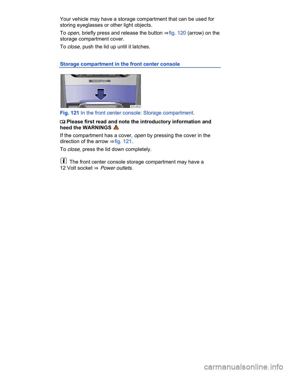 VOLKSWAGEN CC 2008  Owners Manual  
Your vehicle may have a storage compartment that can be used for 
storing eyeglasses or other light objects. 
To open, briefly press and release the button ⇒ fig. 120 (arrow) on the 
storage com