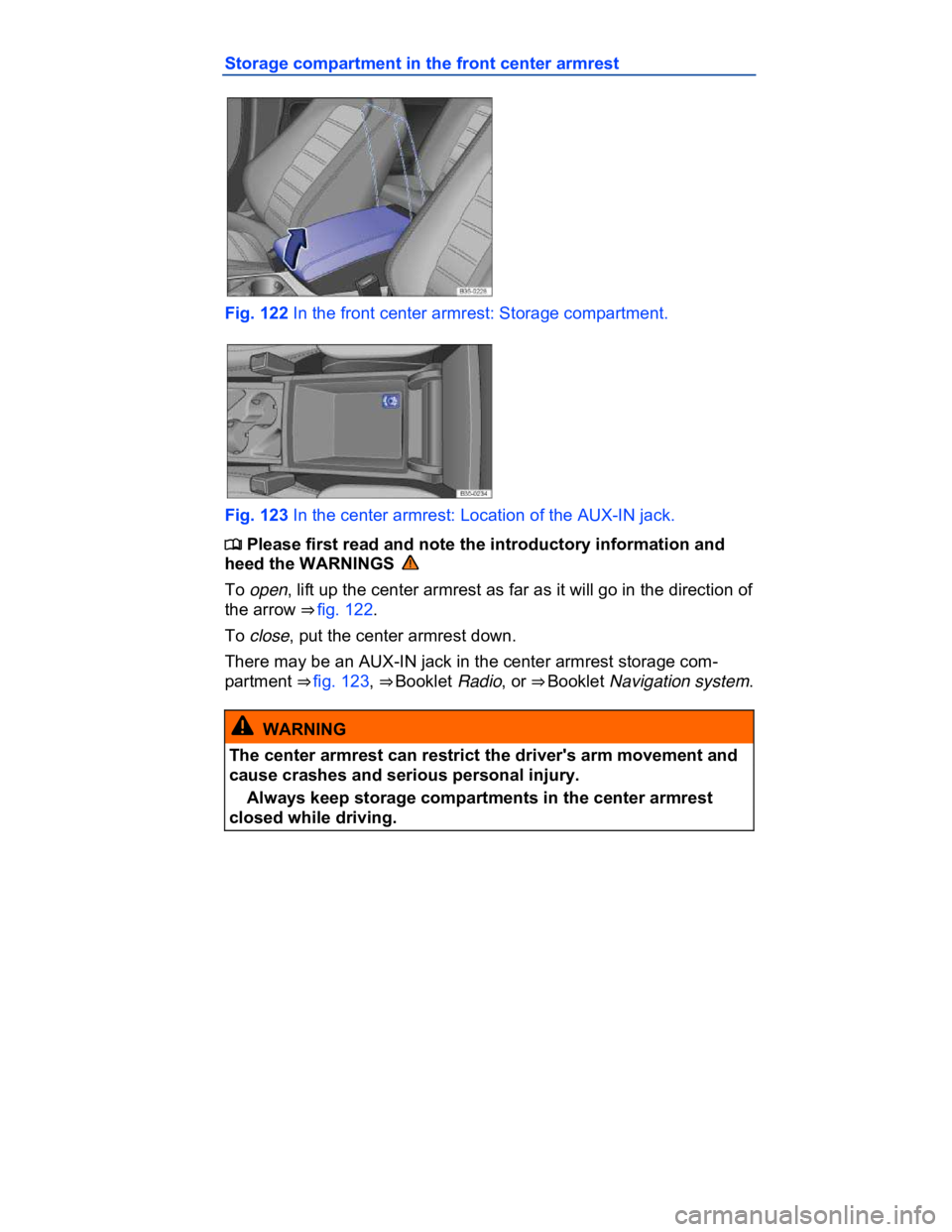 VOLKSWAGEN CC 2008  Owners Manual  
Storage compartment in the front center armrest 
 
Fig. 122 In the front center armrest: Storage compartment. 
 
Fig. 123 In the center armrest: Location of the AUX-IN jack. 
�