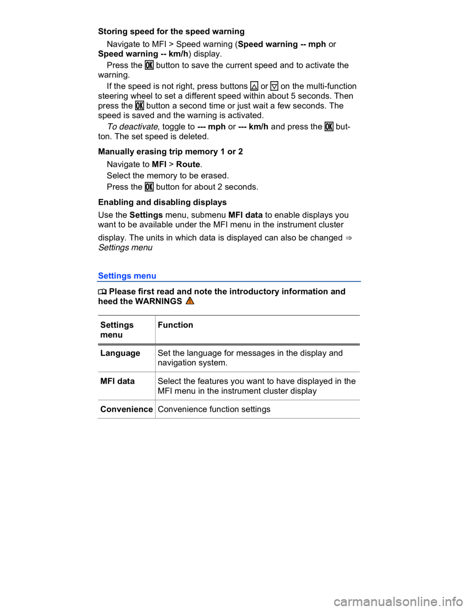VOLKSWAGEN CC 2008 Owners Guide  
Storing speed for the speed warning 
� Navigate to MFI > Speed warning (Speed warning -- mph or 
Speed warning -- km/h) display. 
� Press the �/�+ button to save the current speed and to activate th