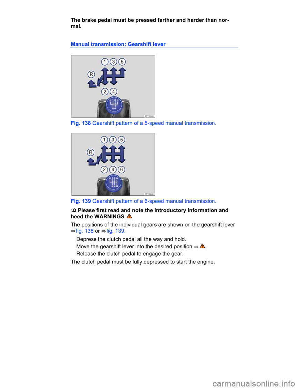 VOLKSWAGEN CC 2008  Owners Manual  
The brake pedal must be pressed farther and harder than nor-
mal. 
Manual transmission: Gearshift lever 
 
Fig. 138 Gearshift pattern of a 5-speed manual transmission. 
 
Fig. 139 Gearshift pattern 