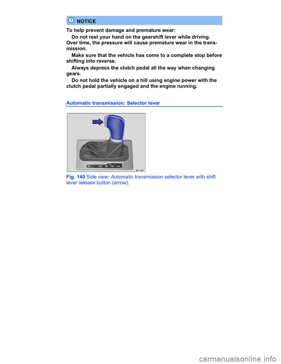 VOLKSWAGEN CC 2008  Owners Manual  
  NOTICE 
To help prevent damage and premature wear: 
� Do not rest your hand on the gearshift lever while driving. 
Over time, the pressure will cause premature wear in the trans-
mission. 
� Make 