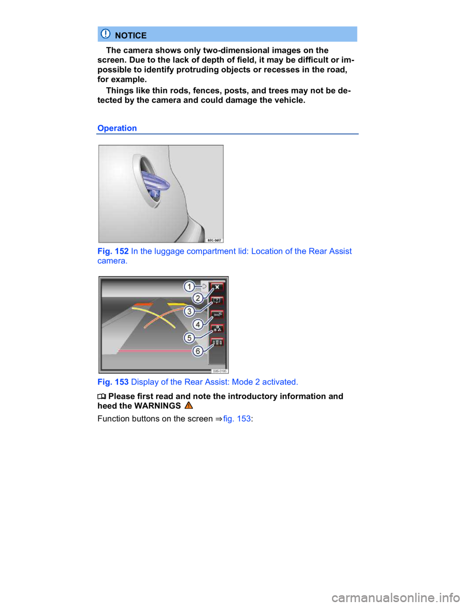 VOLKSWAGEN CC 2008  Owners Manual  
  NOTICE 
� The camera shows only two-dimensional images on the 
screen. Due to the lack of depth of field, it may be difficult or im-
possible to identify protruding objects or recesses in the road