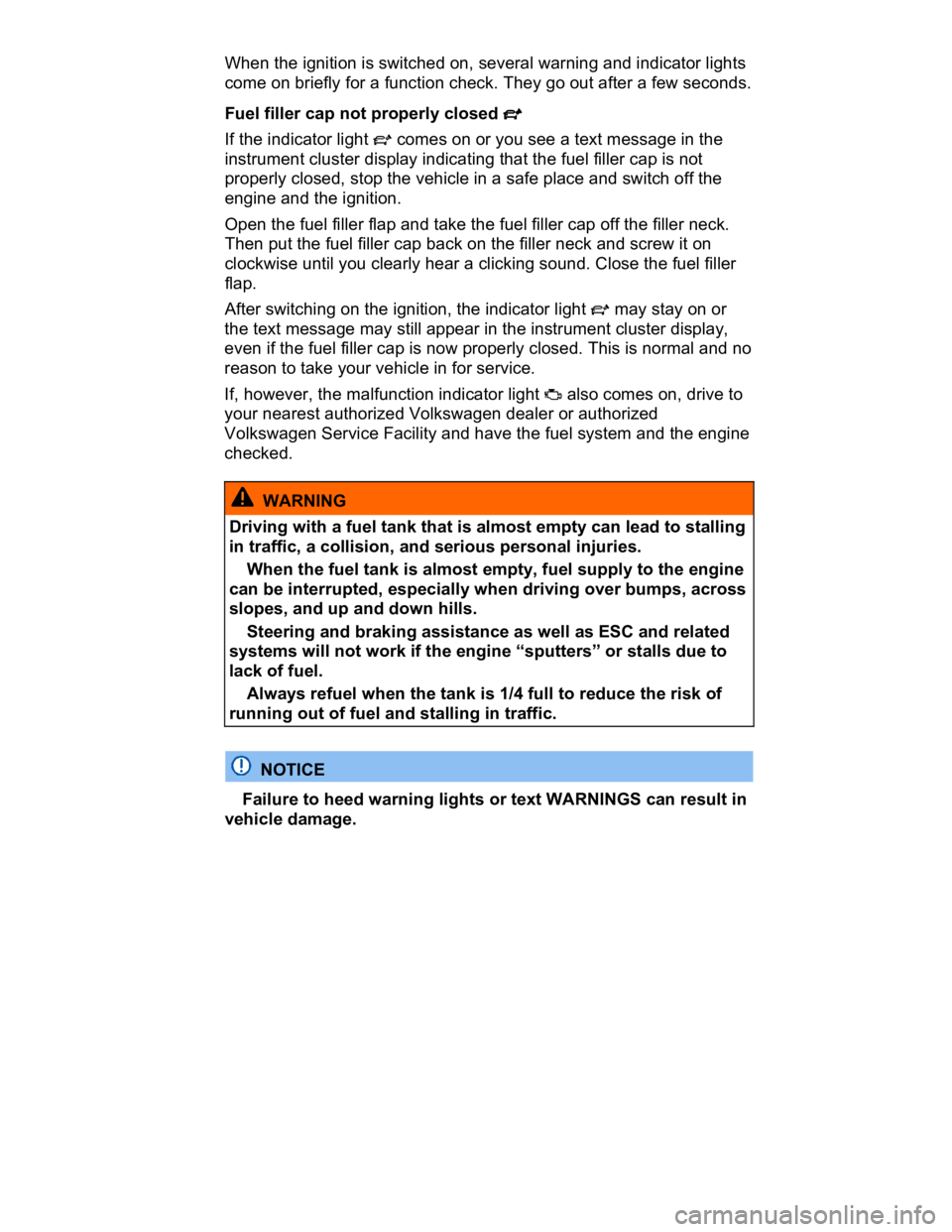 VOLKSWAGEN CC 2008  Owners Manual  
When the ignition is switched on, several warning and indicator lights 
come on briefly for a function check. They go out after a few seconds. 
Fuel filler cap not properly closed �