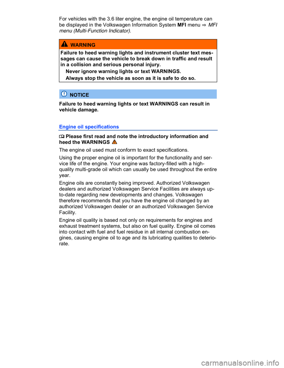 VOLKSWAGEN CC 2008  Owners Manual  
For vehicles with the 3.6 liter engine, the engine oil temperature can 
be displayed in the Volkswagen Information System MFI menu ⇒  MFI 
menu (Multi-Function Indicator). 
  WARNING 
Failure to