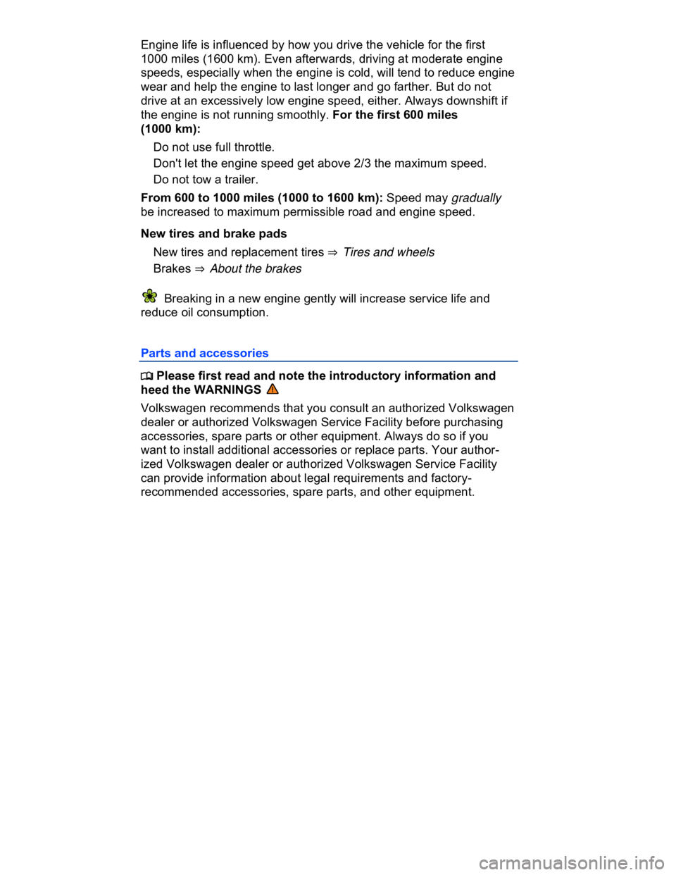 VOLKSWAGEN CC 2008  Owners Manual  
Engine life is influenced by how you drive the vehicle for the first 
1000 miles (1600 km). Even afterwards, driving at moderate engine 
speeds, especially when the engine is cold, will tend to redu