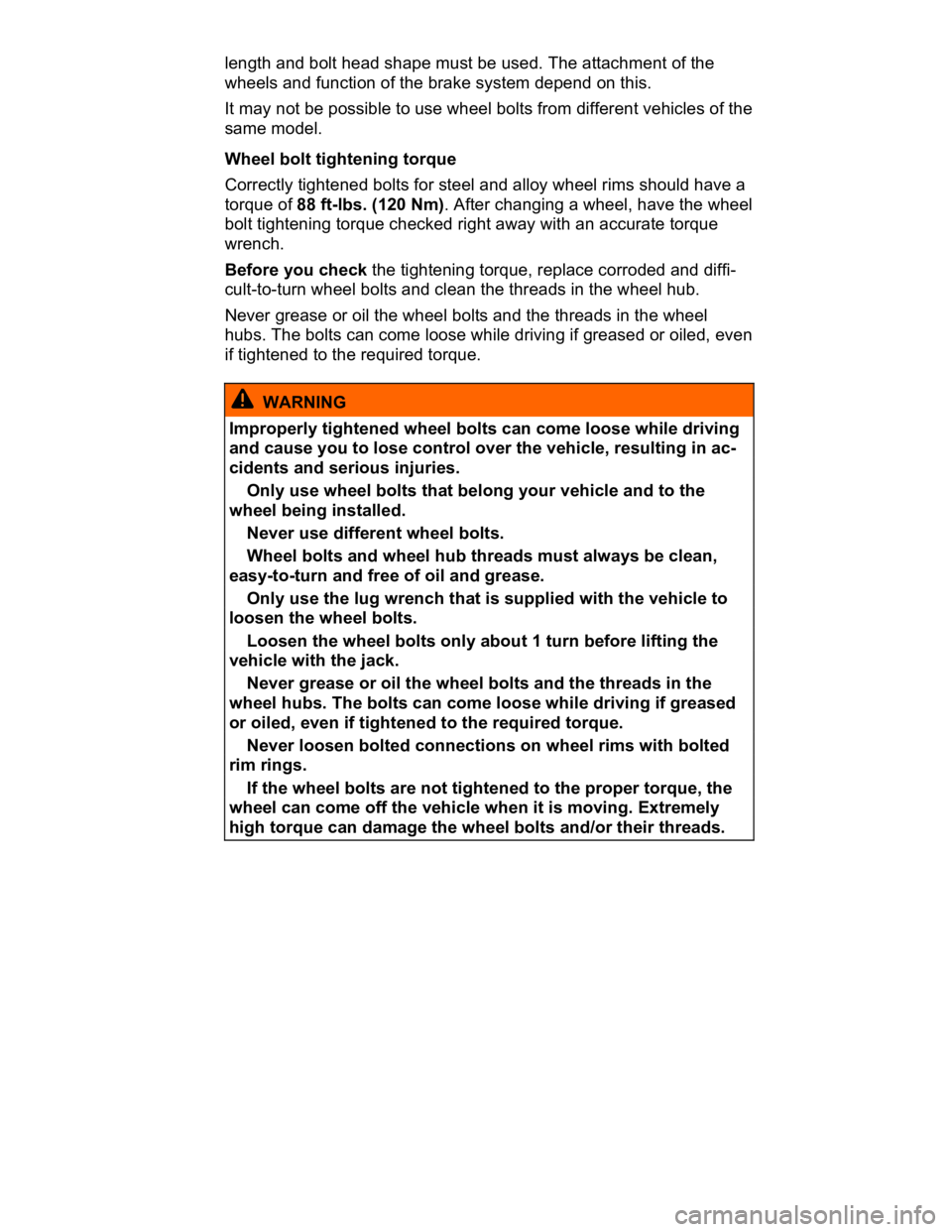 VOLKSWAGEN CC 2008  Owners Manual  
length and bolt head shape must be used. The attachment of the 
wheels and function of the brake system depend on this. 
It may not be possible to use wheel bolts from different vehicles of the 
sam