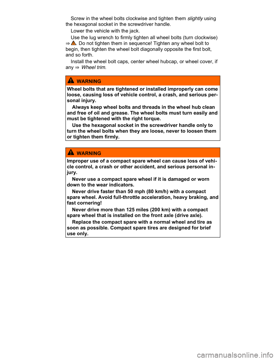 VOLKSWAGEN CC 2008  Owners Manual  
� Screw in the wheel bolts clockwise and tighten them slightly using 
the hexagonal socket in the screwdriver handle. 
� Lower the vehicle with the jack. 
� Use the lug wrench to firmly tighten all 