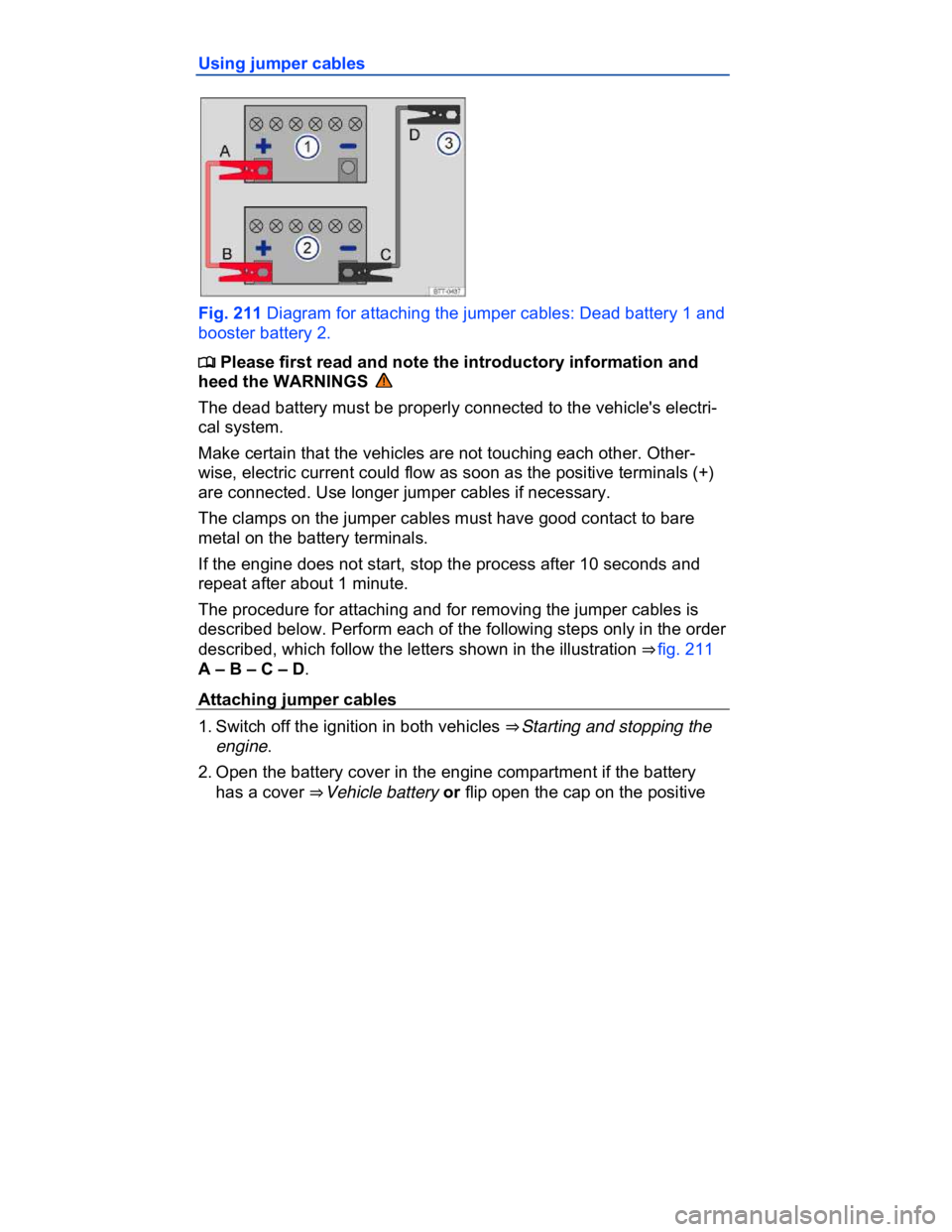 VOLKSWAGEN CC 2008  Owners Manual  
Using jumper cables 
 
Fig. 211 Diagram for attaching the jumper cables: Dead battery 1 and 
booster battery 2. 
�