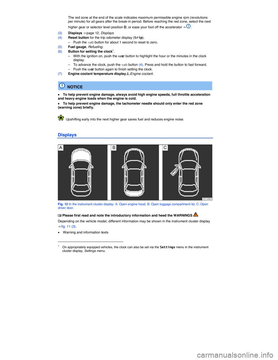 VOLKSWAGEN EOS 2012  Owners Manual  
 The red zone at the end of the scale indicates maximum permissible engine rpm (revolutions per minute) for all gears after the break-in period. Before reaching the red zone, select the next 
higher