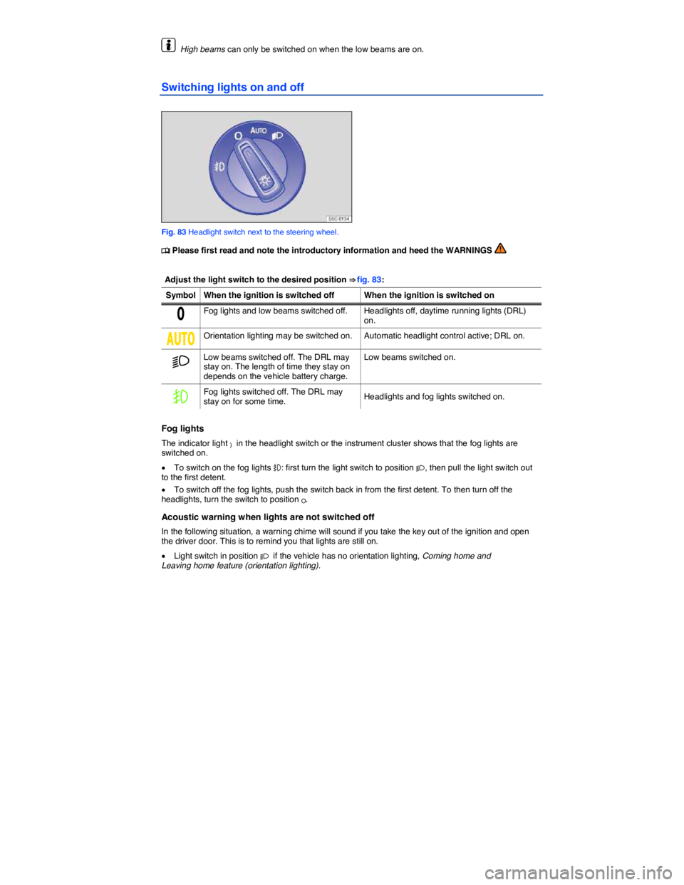 VOLKSWAGEN EOS 2011  Owners Manual  
  High beams can only be switched on when the low beams are on. 
Switching lights on and off 
 
Fig. 83 Headlight switch next to the steering wheel. 
�