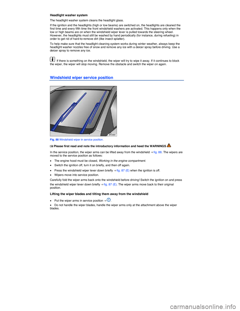 VOLKSWAGEN EOS 2011  Owners Manual  
Headlight washer system 
The headlight washer system cleans the headlight glass. 
If the ignition and the headlights (high or low beams) are switched on, the headlights are cleaned the first time an