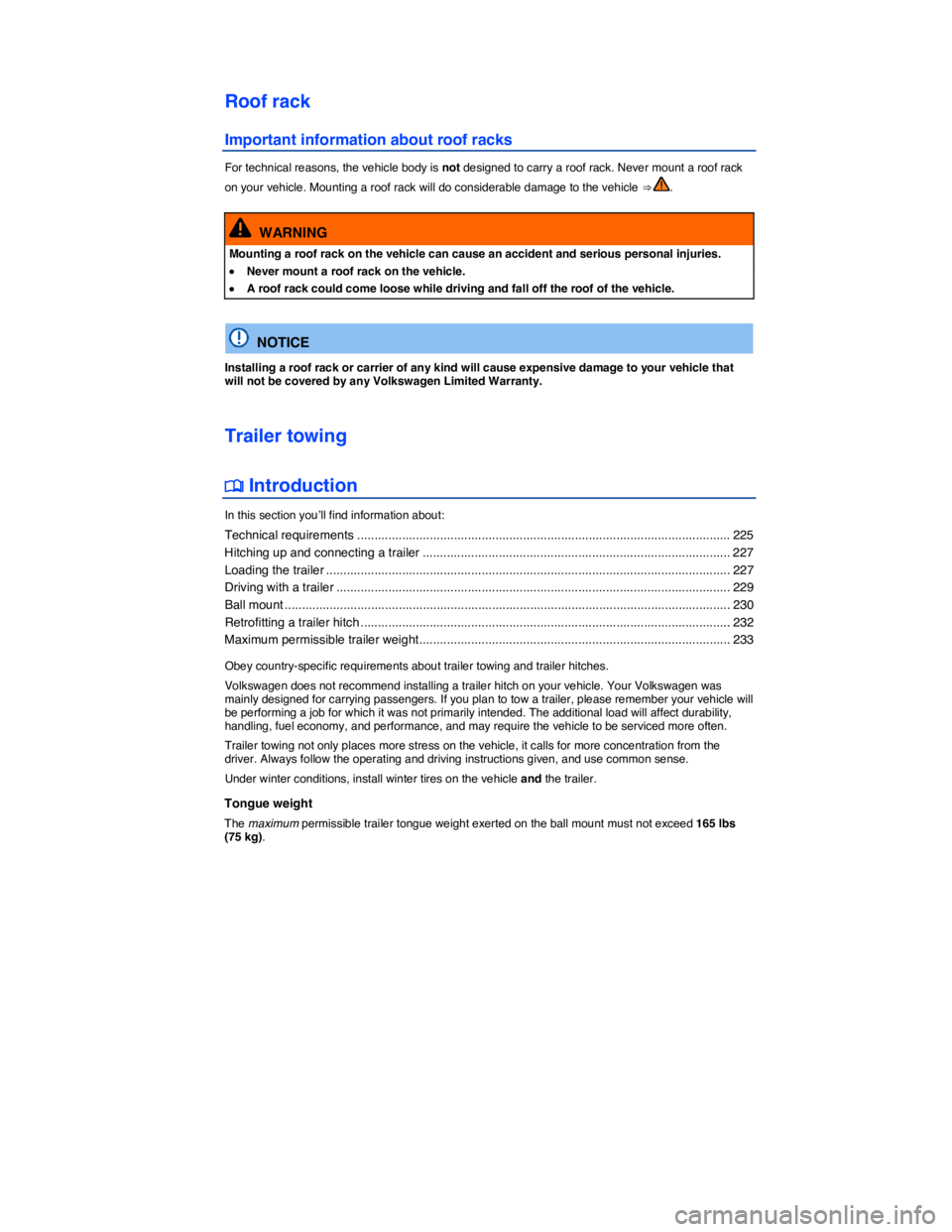 VOLKSWAGEN EOS 2011  Owners Manual  
Roof rack 
Important information about roof racks 
For technical reasons, the vehicle body is not designed to carry a roof rack. Never mount a roof rack 
on your vehicle. Mounting a roof rack will d