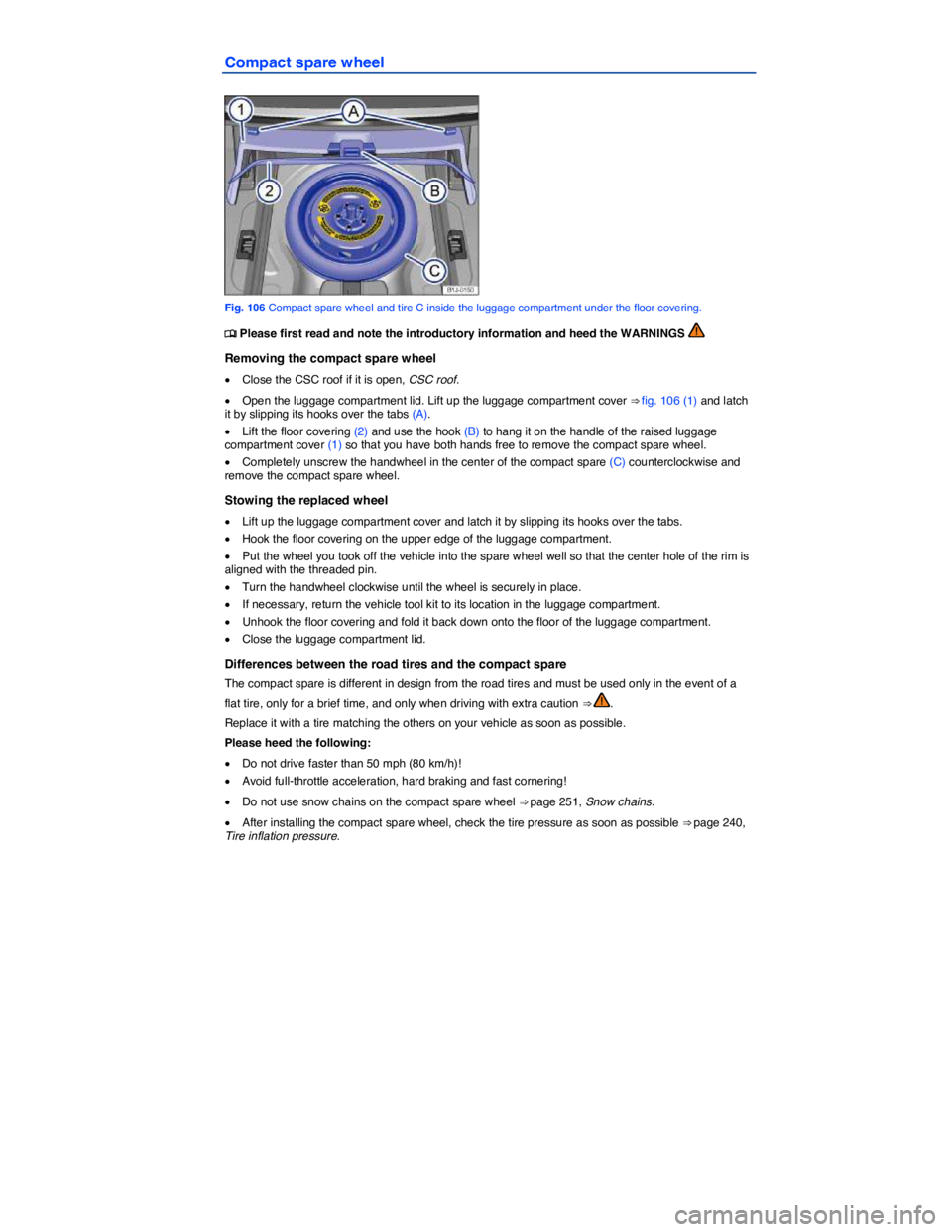 VOLKSWAGEN EOS 2011  Owners Manual  
Compact spare wheel 
 
Fig. 106 Compact spare wheel and tire C inside the luggage compartment under the floor covering. 
�
