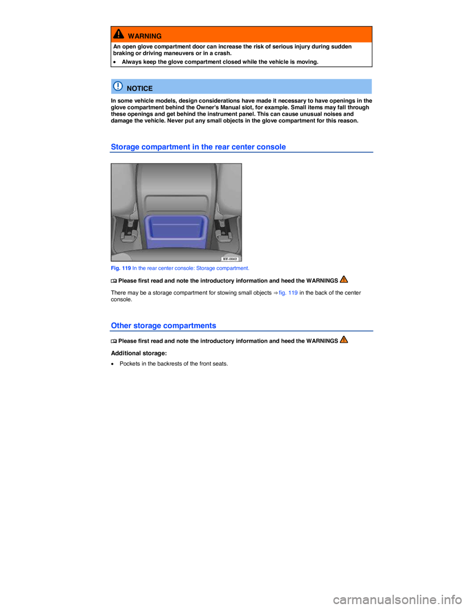 VOLKSWAGEN EOS 2011  Owners Manual  
  WARNING 
An open glove compartment door can increase the risk of serious injury during sudden braking or driving maneuvers or in a crash. 
�x Always keep the glove compartment closed while the veh