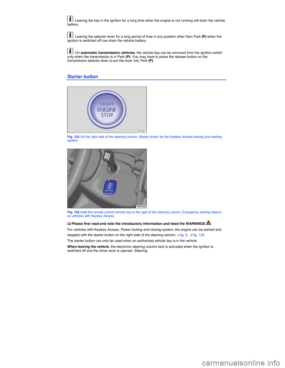 VOLKSWAGEN EOS 2011  Owners Manual  
  Leaving the key in the ignition for a long time when the engine is not running will drain the vehicle battery. 
  Leaving the selector lever for a long period of time in any position other than Pa