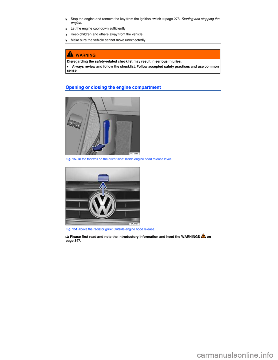VOLKSWAGEN EOS 2011  Owners Manual  
¥ Stop the engine and remove the key from the ignition switch ⇒ page 278, Starting and stopping the engine. 
¥ Let the engine cool down sufficiently. 
¥ Keep children and others away from the