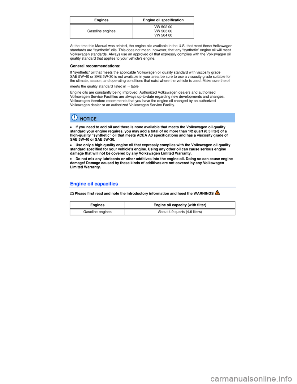 VOLKSWAGEN EOS 2011  Owners Manual  
Engines  Engine oil specification
Gasoline engines VW 502 00 VW 503 00 VW 504 00  
At the time this Manual was printed, the engine oils available in the U.S. that meet these Volkswagen standards are