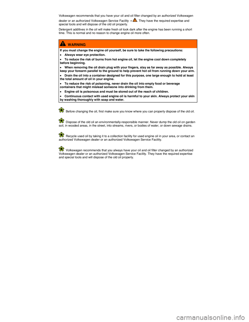 VOLKSWAGEN EOS 2011  Owners Manual  
Volkswagen recommends that you have your oil and oil filter changed by an authorized Volkswagen 
dealer or an authorized Volkswagen Service Facility ⇒ . They have the required expertise and spec