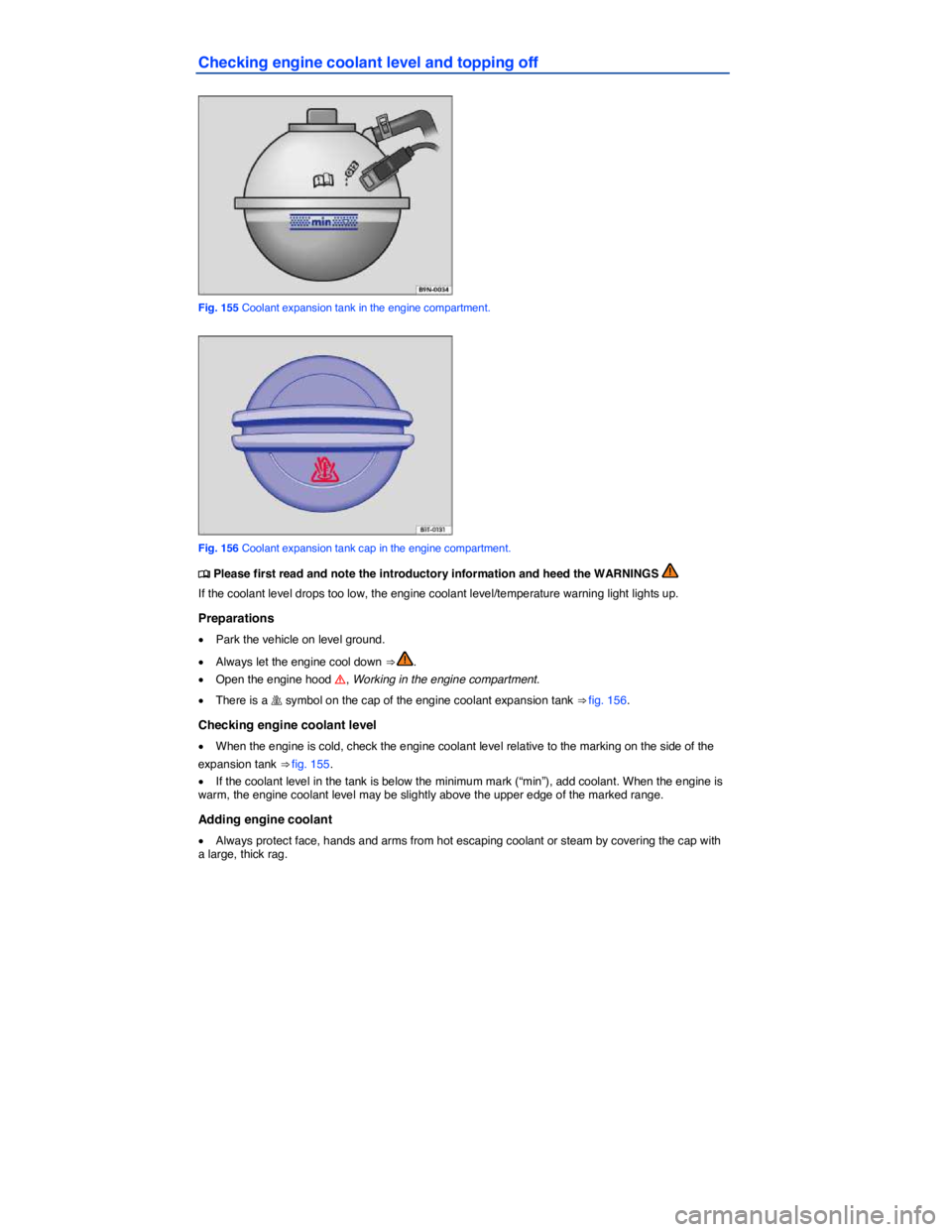 VOLKSWAGEN EOS 2011  Owners Manual  
Checking engine coolant level and topping off 
 
Fig. 155 Coolant expansion tank in the engine compartment. 
 
Fig. 156 Coolant expansion tank cap in the engine compartment. 
�