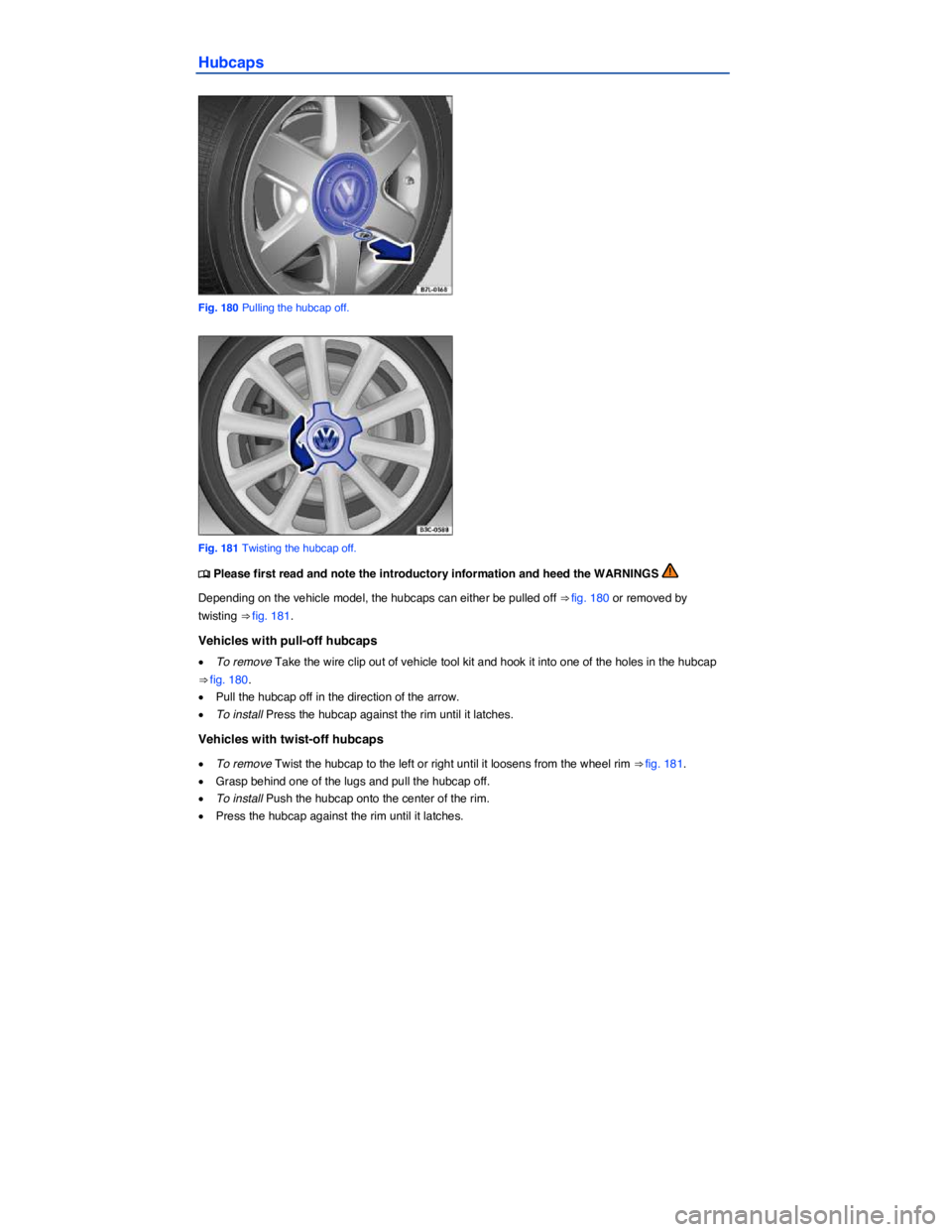 VOLKSWAGEN EOS 2011  Owners Manual  
Hubcaps 
 
Fig. 180 Pulling the hubcap off. 
 
Fig. 181 Twisting the hubcap off. 
�