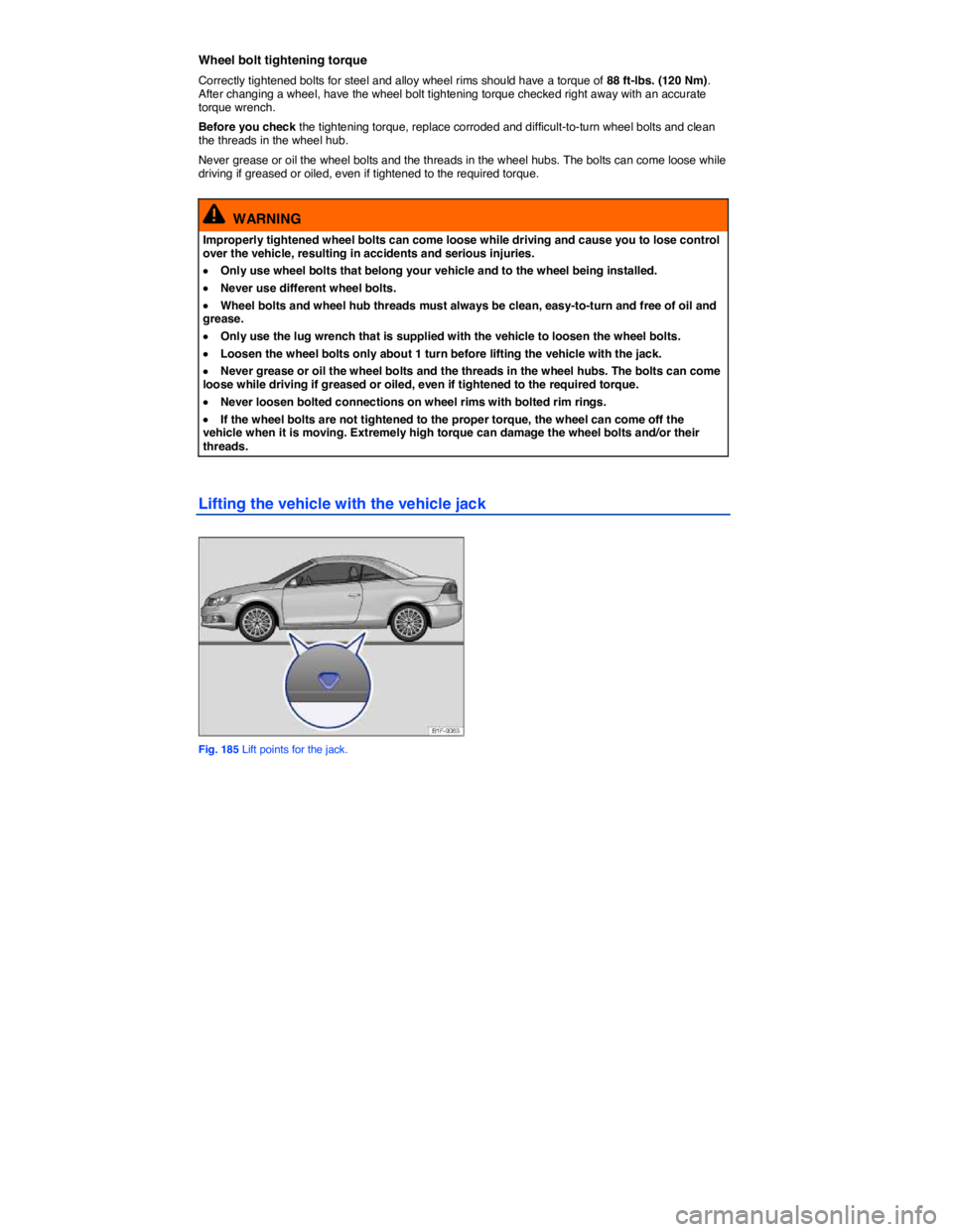 VOLKSWAGEN EOS 2011  Owners Manual  
Wheel bolt tightening torque 
Correctly tightened bolts for steel and alloy wheel rims should have a torque of 88 ft-lbs. (120 Nm). After changing a wheel, have the wheel bolt tightening torque chec