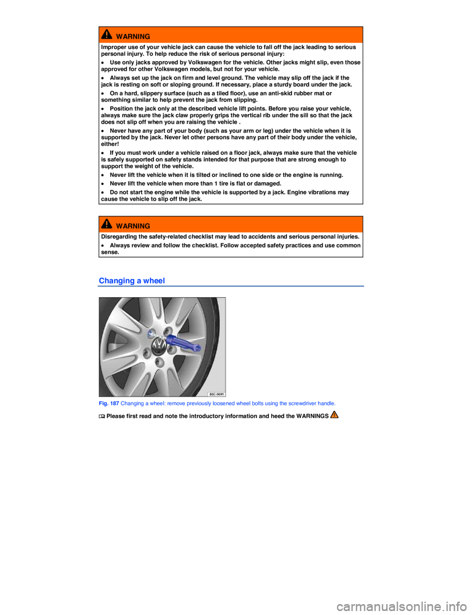 VOLKSWAGEN EOS 2011  Owners Manual  
  WARNING 
Improper use of your vehicle jack can cause the vehicle to fall off the jack leading to serious personal injury. To help reduce the risk of serious personal injury: 
�x Use only jacks app