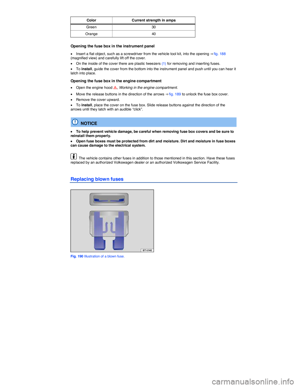 VOLKSWAGEN EOS 2011  Owners Manual  
Color  Current strength in amps
Green  30 
Orange  40  
Opening the fuse box in the instrument panel 
�x Insert a flat object, such as a screwdriver from the vehicle tool kit, into the opening ⇒�