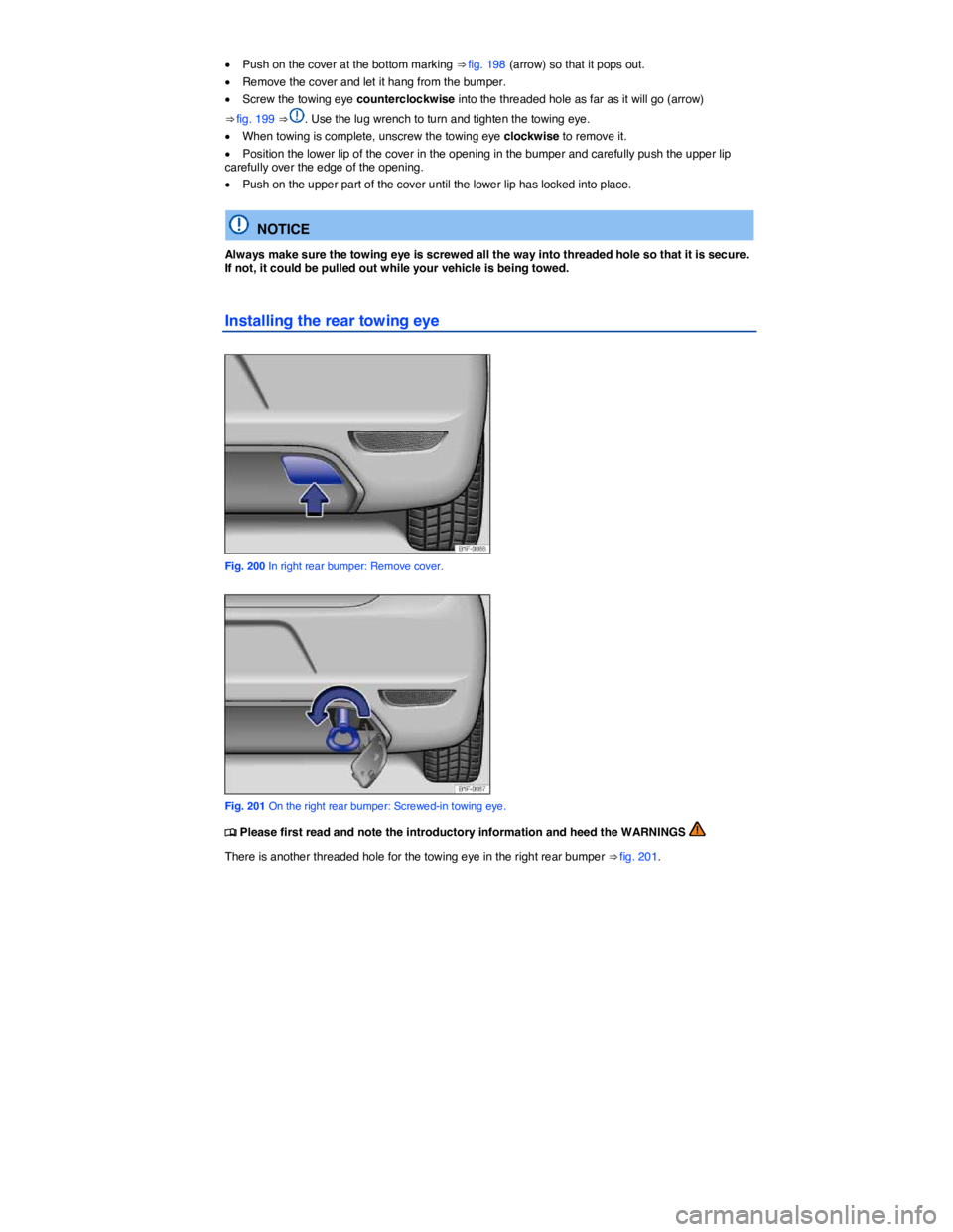 VOLKSWAGEN EOS 2011  Owners Manual  
�x Push on the cover at the bottom marking ⇒ fig. 198 (arrow) so that it pops out. 
�x Remove the cover and let it hang from the bumper. 
�x Screw the towing eye counterclockwise into the thread