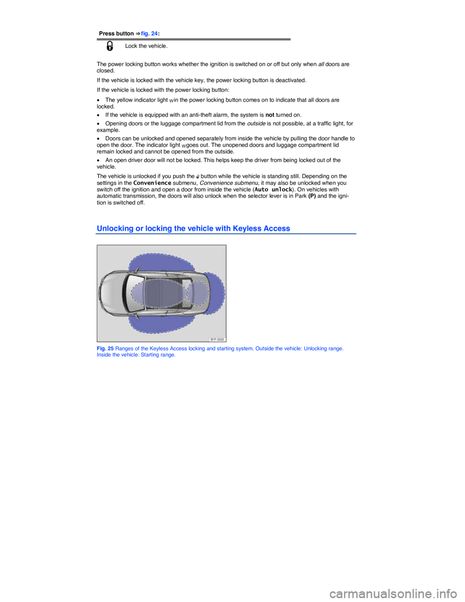 VOLKSWAGEN EOS 2011  Owners Manual  
Press button ⇒ fig. 24: 
�1 Lock the vehicle. 
 
The power locking button works whether the ignition is switched on or off but only when all doors are closed. 
If the vehicle is locked with the 