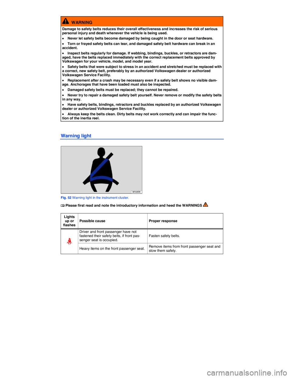 VOLKSWAGEN EOS 2011  Owners Manual  
  WARNING 
Damage to safety belts reduces their overall effectiveness and increases the risk of serious personal injury and death whenever the vehicle is being used. 
�x Never let safety belts becom