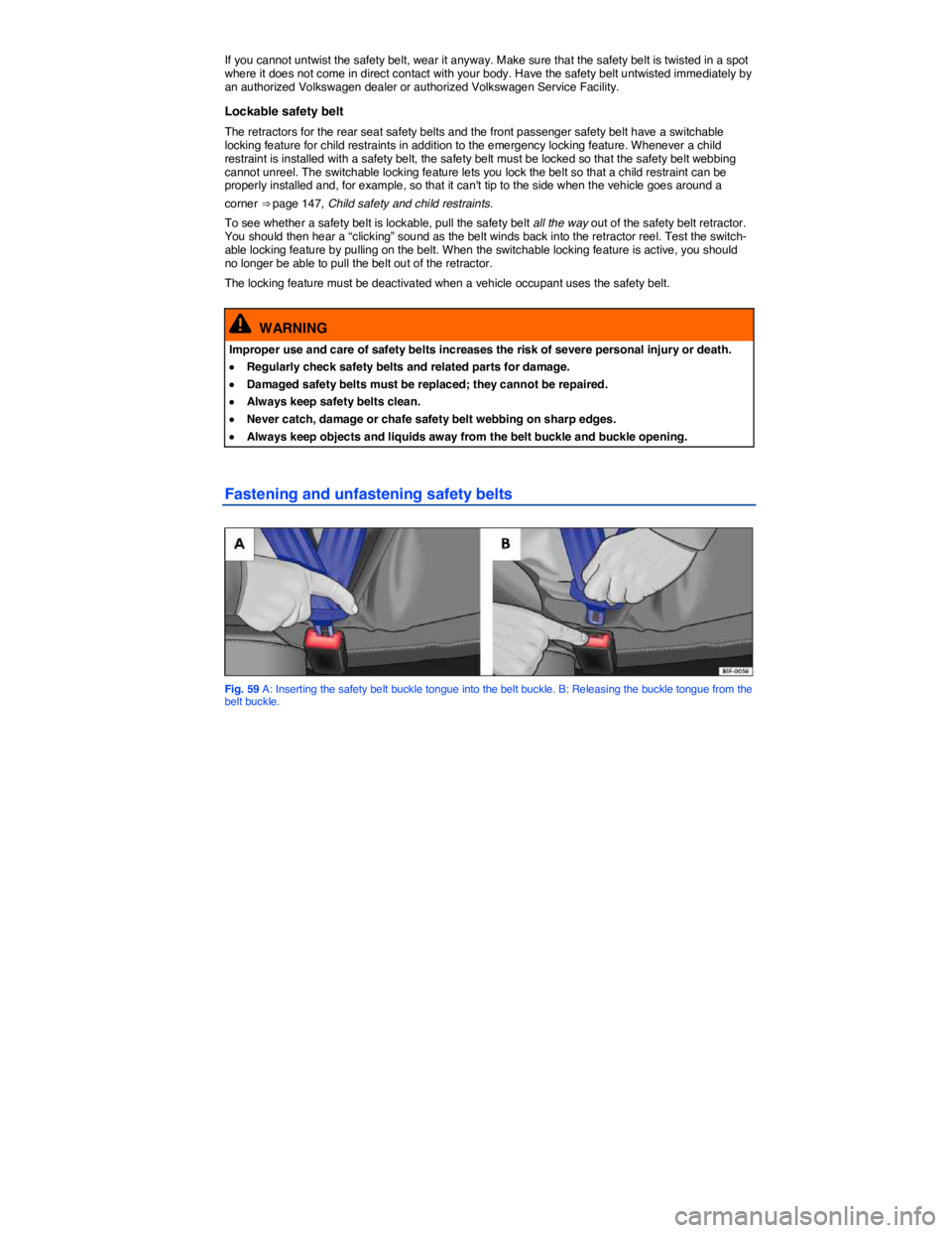 VOLKSWAGEN EOS 2011  Owners Manual  
If you cannot untwist the safety belt, wear it anyway. Make sure that the safety belt is twisted in a spot where it does not come in direct contact with your body. Have the safety belt untwisted imm