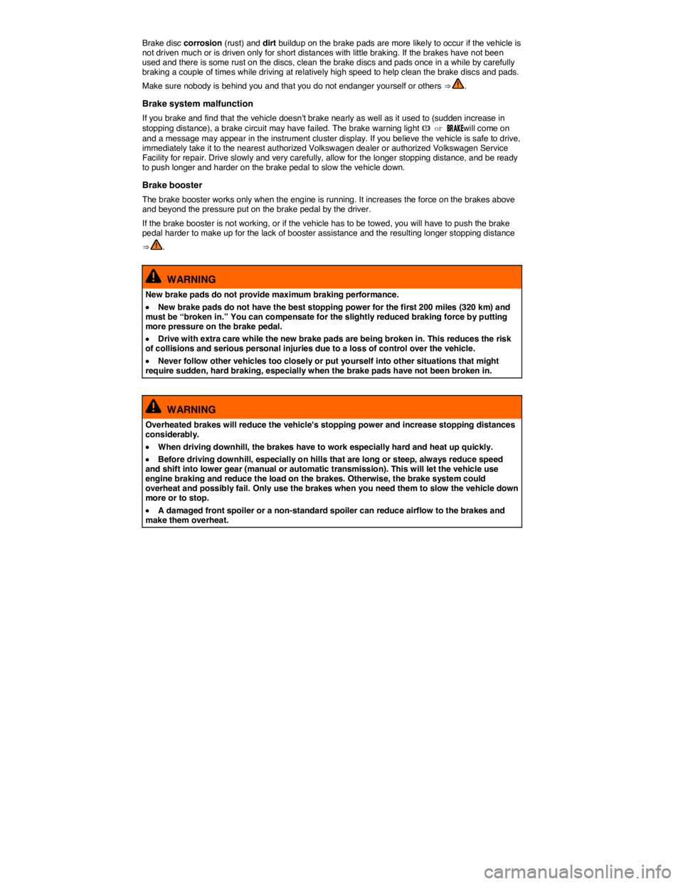 VOLKSWAGEN EOS 2010  Owners Manual  
Brake disc corrosion (rust) and dirt buildup on the brake pads are more likely to occur if the vehicle is not driven much or is driven only for short distances with little braking. If the brakes hav