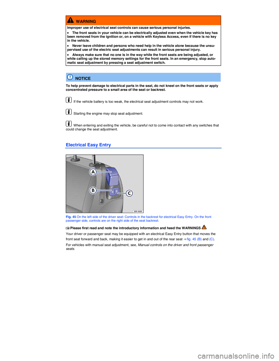 VOLKSWAGEN EOS 2010  Owners Manual  
  WARNING 
Improper use of electrical seat controls can cause serious personal injuries. 
�x The front seats in your vehicle can be electrically adjusted even when the vehicle key has been removed f