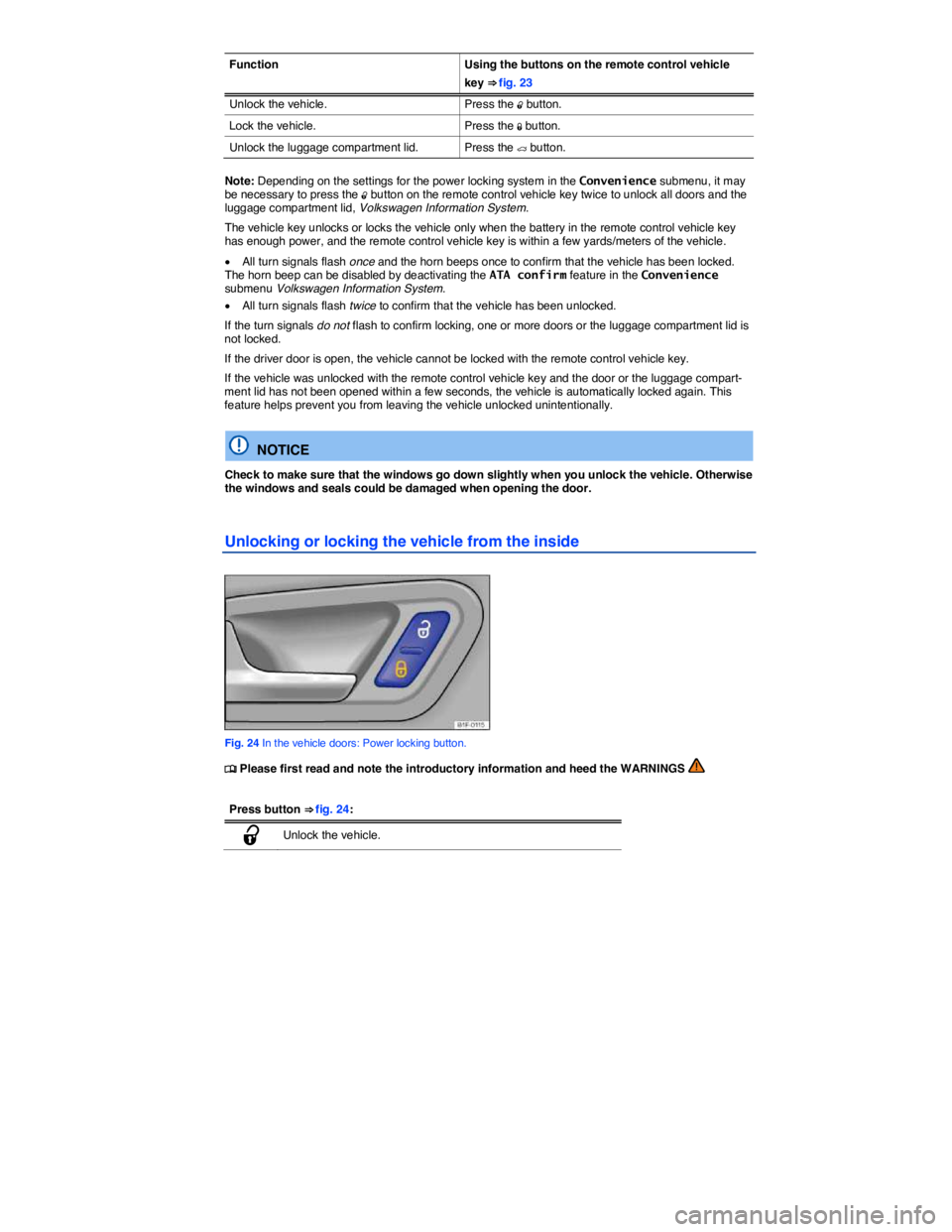 VOLKSWAGEN EOS 2009 Owners Guide  
Function  Using the buttons on the remote control vehicle 
key ⇒ fig. 23 
Unlock the vehicle.  Press the �0 button. 
Lock the vehicle.  Press the �1 button. 
Unlock the luggage compartment lid. 