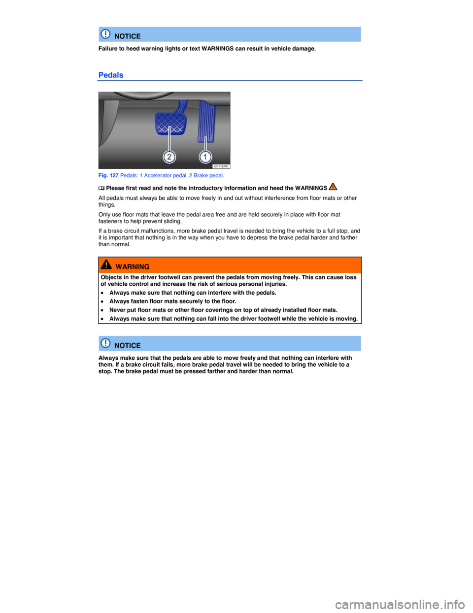 VOLKSWAGEN EOS 2008  Owners Manual  
  NOTICE 
Failure to heed warning lights or text WARNINGS can result in vehicle damage. 
Pedals 
 
Fig. 127 Pedals: 1 Accelerator pedal, 2 Brake pedal. 
�