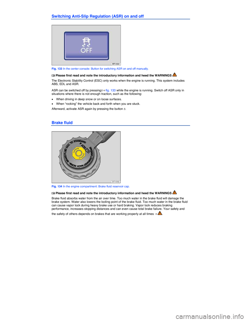 VOLKSWAGEN EOS 2008  Owners Manual  
Switching Anti-Slip Regulation (ASR) on and off 
 
Fig. 133 In the center console: Button for switching ASR on and off manually. 
�
