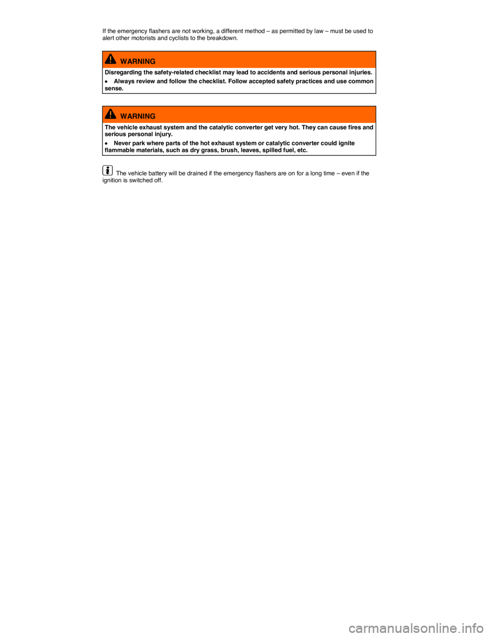 VOLKSWAGEN EOS 2008  Owners Manual  
If the emergency flashers are not working, a different method – as permitted by law – must be used to alert other motorists and cyclists to the breakdown. 
  WARNING 
Disregarding the safety-rel
