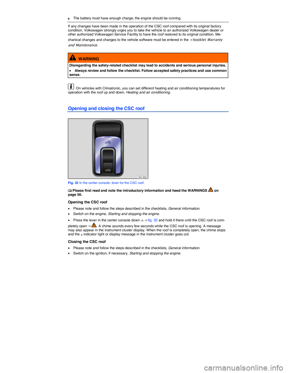 VOLKSWAGEN EOS 2008  Owners Manual  
¥ The battery must have enough charge; the engine should be running.  
If any changes have been made in the operation of the CSC roof compared with its original factory condition, Volkswagen strong