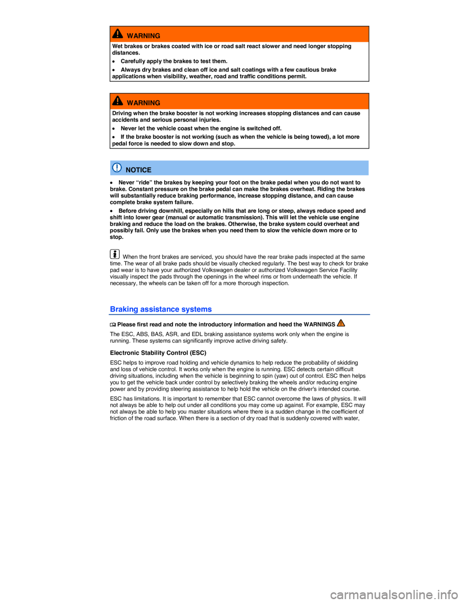 VOLKSWAGEN EOS 2007 Service Manual  
  WARNING 
Wet brakes or brakes coated with ice or road salt react slower and need longer stopping distances. 
�x Carefully apply the brakes to test them. 
�x Always dry brakes and clean off ice and